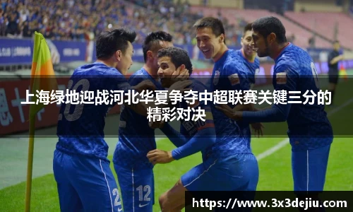 上海绿地迎战河北华夏争夺中超联赛关键三分的精彩对决